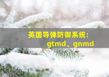 英国导弹防御系统:gtmd、gnmd