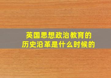 英国思想政治教育的历史沿革是什么时候的