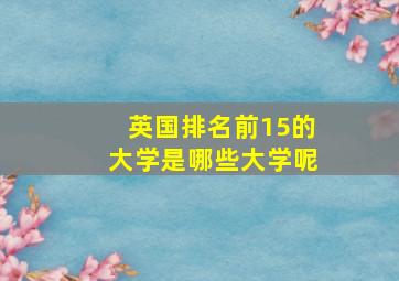 英国排名前15的大学是哪些大学呢