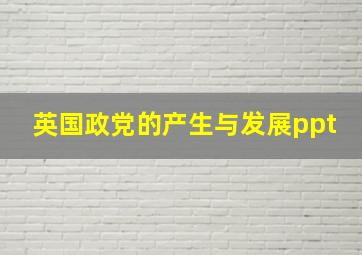 英国政党的产生与发展ppt