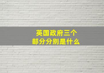 英国政府三个部分分别是什么