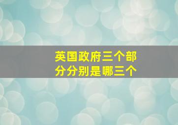 英国政府三个部分分别是哪三个