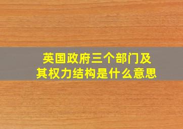 英国政府三个部门及其权力结构是什么意思