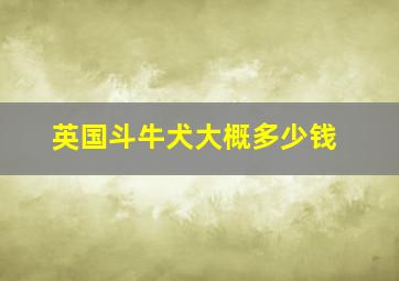 英国斗牛犬大概多少钱