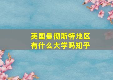 英国曼彻斯特地区有什么大学吗知乎