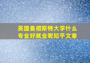 英国曼彻斯特大学什么专业好就业呢知乎文章