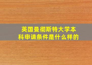 英国曼彻斯特大学本科申请条件是什么样的