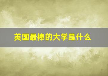 英国最棒的大学是什么