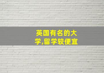 英国有名的大学,留学较便宜