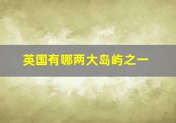 英国有哪两大岛屿之一