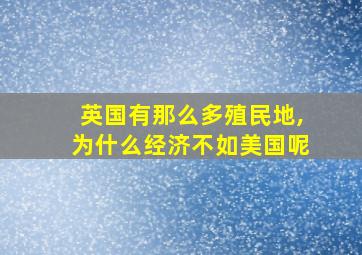 英国有那么多殖民地,为什么经济不如美国呢