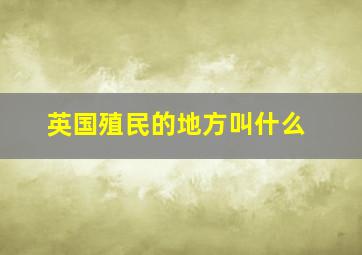 英国殖民的地方叫什么