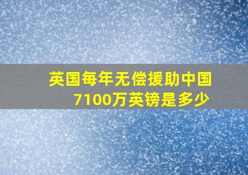 英国每年无偿援助中国7100万英镑是多少