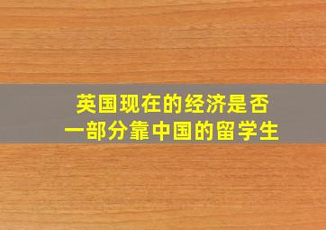 英国现在的经济是否一部分靠中国的留学生