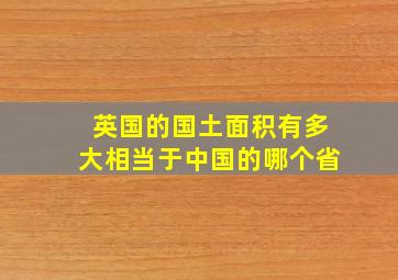 英国的国土面积有多大相当于中国的哪个省