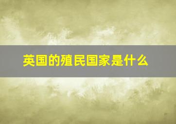 英国的殖民国家是什么