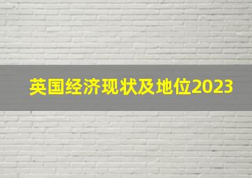 英国经济现状及地位2023