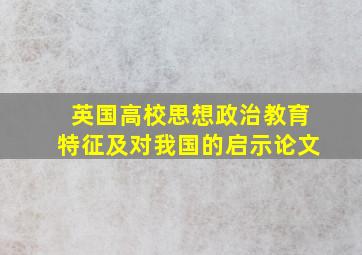 英国高校思想政治教育特征及对我国的启示论文