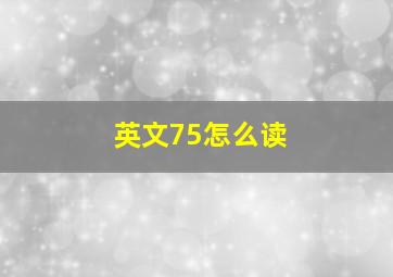 英文75怎么读