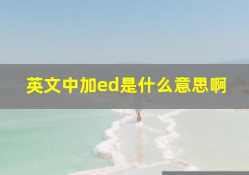 英文中加ed是什么意思啊