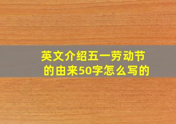 英文介绍五一劳动节的由来50字怎么写的