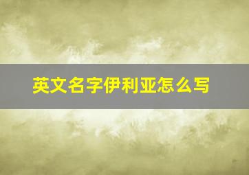 英文名字伊利亚怎么写