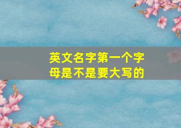 英文名字第一个字母是不是要大写的