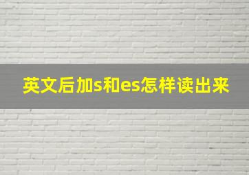 英文后加s和es怎样读出来