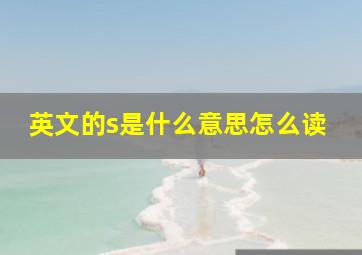 英文的s是什么意思怎么读