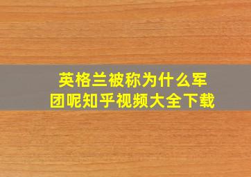 英格兰被称为什么军团呢知乎视频大全下载