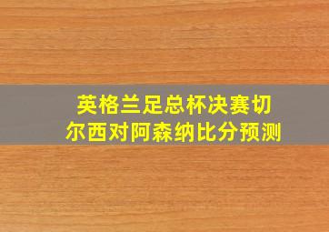 英格兰足总杯决赛切尔西对阿森纳比分预测