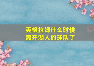 英格拉姆什么时候离开湖人的球队了