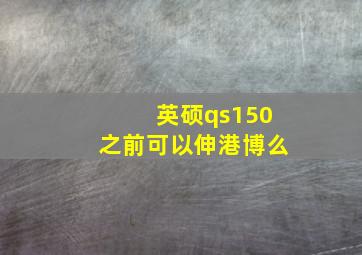 英硕qs150之前可以伸港博么