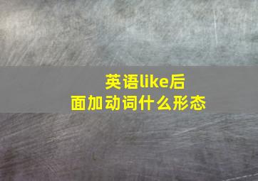 英语like后面加动词什么形态