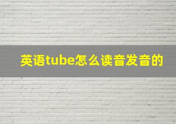 英语tube怎么读音发音的