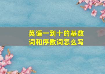 英语一到十的基数词和序数词怎么写