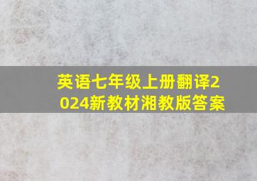 英语七年级上册翻译2024新教材湘教版答案