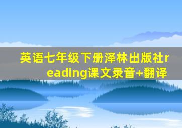 英语七年级下册泽林出版社reading课文录音+翻译