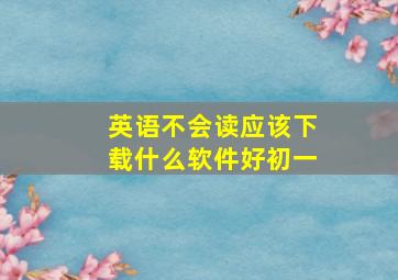 英语不会读应该下载什么软件好初一