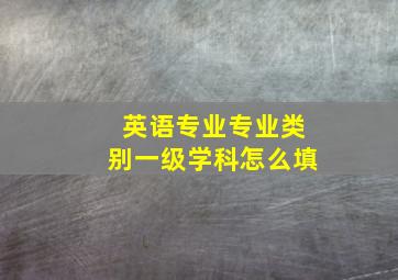 英语专业专业类别一级学科怎么填