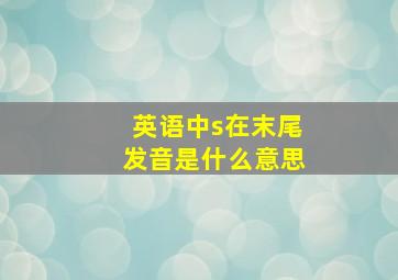 英语中s在末尾发音是什么意思