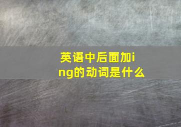 英语中后面加ing的动词是什么