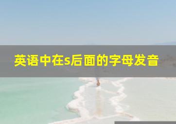 英语中在s后面的字母发音