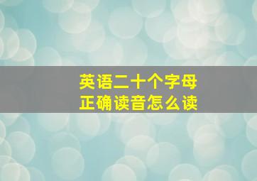 英语二十个字母正确读音怎么读