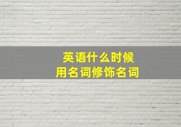 英语什么时候用名词修饰名词