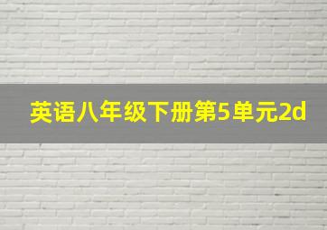 英语八年级下册第5单元2d