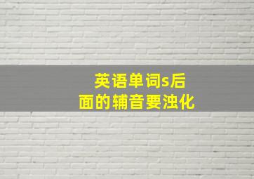 英语单词s后面的辅音要浊化