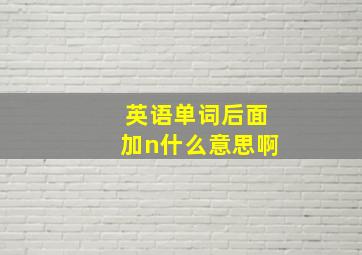 英语单词后面加n什么意思啊