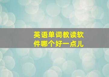 英语单词教读软件哪个好一点儿