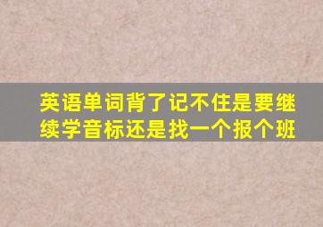 英语单词背了记不住是要继续学音标还是找一个报个班